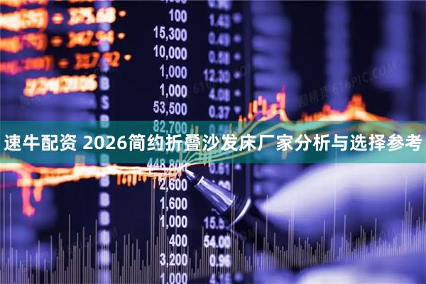 速牛配资 2026简约折叠沙发床厂家分析与选择参考